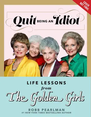 Deja de ser idiota: Lecciones de vida de las Chicas de Oro - Quit Being an Idiot: Life Lessons from the Golden Girls