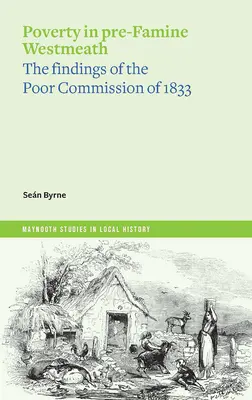 La pobreza en Westmeath antes de las hambrunas: Las conclusiones de la Comisión de Pobres de 1833 - Poverty in Pre-Famine Westmeath: The Findings of the Poor Commission of 1833
