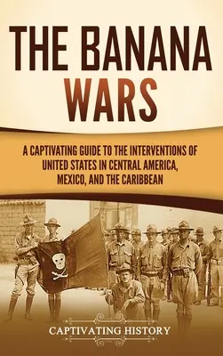 Las guerras bananeras: Guía cautivadora de las intervenciones de Estados Unidos en Centroamérica, México y el Caribe - The Banana Wars: A Captivating Guide to the Interventions of the United States in Central America, Mexico, and the Caribbean