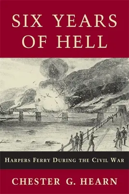 Seis años de infierno: Harpers Ferry durante la Guerra Civil - Six Years of Hell: Harpers Ferry During the Civil War
