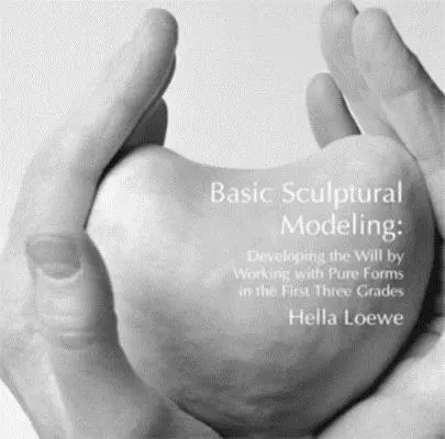 Modelado escultórico básico - Desarrollo de la voluntad mediante el trabajo con formas puras en los tres primeros grados - Basic Sculptural Modeling - Developing the Will by Working with Pure Forms in the First Three Grades