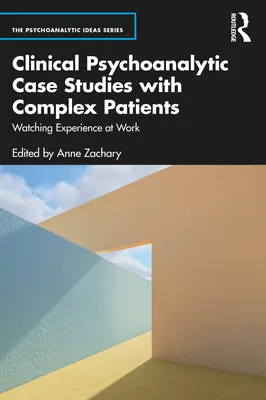 Casos Clínicos Psicoanalíticos con Pacientes Complejos: Observar la experiencia en acción - Clinical Psychoanalytic Case Studies with Complex Patients: Watching Experience at Work