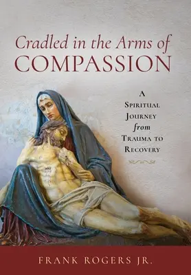Acunado en los brazos de la compasión: Un viaje espiritual del trauma a la recuperación - Cradled in the Arms of Compassion: A Spiritual Journey from Trauma to Recovery