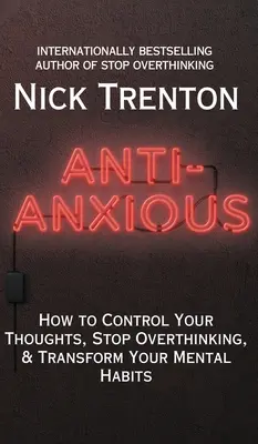 Anti-Anxious: Cómo controlar tus pensamientos, dejar de pensar en exceso y transformar tus hábitos mentales - Anti-Anxious: How to Control Your Thoughts, Stop Overthinking, and Transform Your Mental Habits