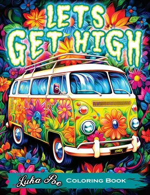 Lets Get High and Colour: La aventura de un libro para colorear con arte delirante, temas sobre la hierba y personajes de dibujos animados. - Lets Get High and Colour: A Stoner's Colouring Book Adventure Featuring Trippy Art, Weed Themes, and Cartoon Characters - Unleash Your Creativit