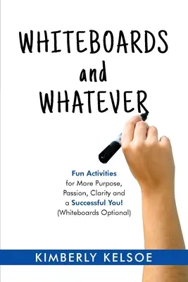 Pizarras blancas y lo que sea: Actividades divertidas para tener más propósito, pasión, claridad y éxito. (Pizarras opcionales) - Whiteboards and Whatever: Fun Activities for More Purpose, Passion, Clarity and a Successful You! (Whiteboards Optional)