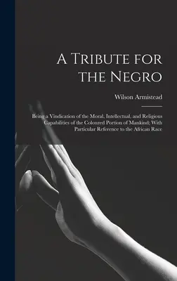 Un tributo para el negro: Una reivindicación de las capacidades morales, intelectuales y religiosas de la parte de color de la humanidad; con pa - A Tribute for the Negro: Being a Vindication of the Moral, Intellectual, and Religious Capabilities of the Coloured Portion of Mankind; With Pa