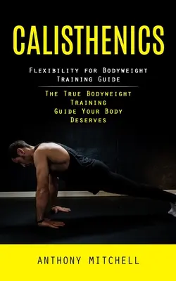 Calistenia: Guía de flexibilidad para el entrenamiento con peso corporal (La verdadera guía de entrenamiento con peso corporal que tu cuerpo se merece) - Calisthenics: Flexibility for Bodyweight Training Guide (The True Bodyweight Training Guide Your Body Deserves)