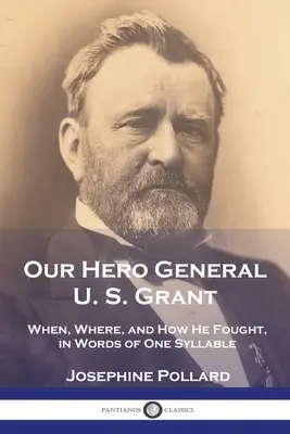 Nuestro Héroe, el General U. S. Grant: Cuándo, dónde y cómo luchó, en palabras de una sílaba - Our Hero General U. S. Grant: When, Where, and How He Fought, in Words of One Syllable