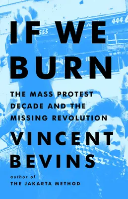 Si ardemos: la década de las protestas masivas y la revolución desaparecida - If We Burn: The Mass Protest Decade and the Missing Revolution
