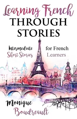 Aprender francés a través de los cuentos: Cuentos cortos intermedios para estudiantes de francés - Learning French Through Stories: Intermediate Short Stories for French Learners