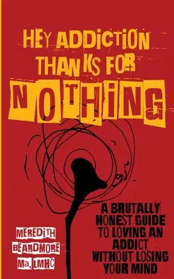 Hey Addiction, Thanks for Nothing: A Brutally Honest Guide to Loving an Addict Without Losing Your Mind (Hey Adicción, gracias por nada: una guía honesta para amar a un adicto sin perder la cabeza) - Hey Addiction, Thanks for Nothing: A Brutally Honest Guide to Loving an Addict Without Losing Your Mind