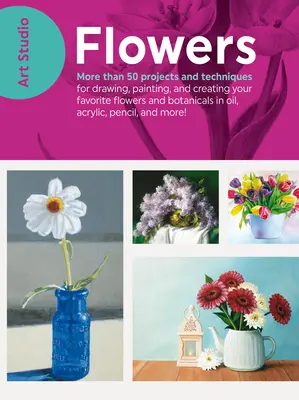 Estudio de Arte: Flores - Más de 50 proyectos y técnicas para dibujar, pintar y crear tus flores y botánicos favoritos en óleo, acrílico, - Art Studio: Flowers - More than 50 projects and techniques for drawing, painting, and creating your favorite flowers and botanicals in oil, acrylic,