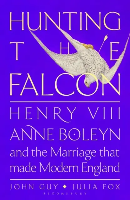 La caza del halcón - Enrique VIII, Ana Bolena y el matrimonio que sacudió Europa - Hunting the Falcon - Henry VIII, Anne Boleyn and the Marriage That Shook Europe