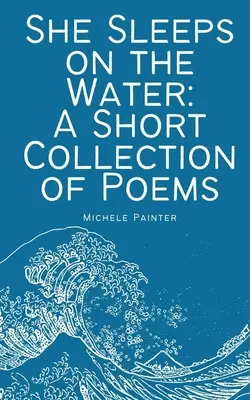 Ella duerme sobre el agua: Una breve colección de poemas - She Sleeps on the Water: A Short Collection of Poems
