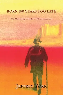 Nacido 150 años tarde: reflexiones de un moderno adicto a la naturaleza salvaje - Born 150 Years Too Late: The Musings of a Modern Wilderness Junkie