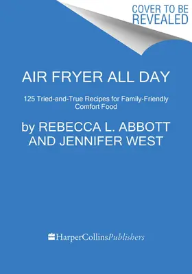 La freidora de aire todo el día: 120 recetas de probada eficacia para una comida familiar y reconfortante - Air Fryer All Day: 120 Tried-And-True Recipes for Family-Friendly Comfort Food