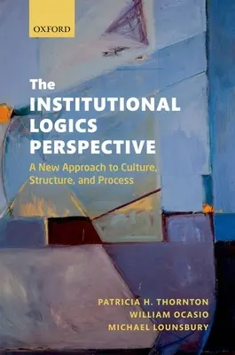 La perspectiva de la lógica institucional: Un nuevo enfoque de la cultura, la estructura y el proceso - The Institutional Logics Perspective: A New Approach to Culture, Structure and Process