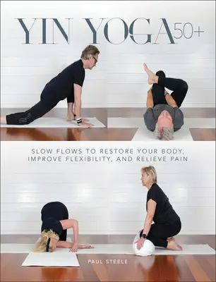 Yin Yoga 50+: Flujos lentos para restaurar el cuerpo, mejorar la flexibilidad y aliviar el dolor - Yin Yoga 50+: Slow Flows to Restore Your Body, Improve Flexibility, and Relieve Pain