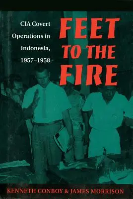 Feet to the Fire: Operaciones encubiertas de la CIA en Indonesia, 1957-1958 - Feet to the Fire: CIA Covert Operations in Indonesia, 1957-1958