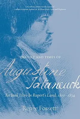 Vida y época de Augustine Tataneuck: Un héroe inuk en la Tierra de Rupert, 1800-1834 - The Life and Times of Augustine Tataneuck: An Inuk Hero in Rupert's Land, 1800-1834