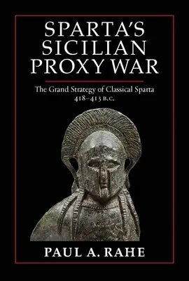 La guerra por poderes de Esparta en Sicilia: La gran estrategia de la Esparta clásica, 418-413 a.C. - Sparta's Sicilian Proxy War: The Grand Strategy of Classical Sparta, 418-413 B.C.