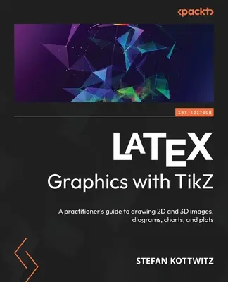 LaTeX Graphics with TikZ: A practitioner's guide to drawing 2D and 3D images, diagrams, charts, and plots (en inglés) - LaTeX Graphics with TikZ: A practitioner's guide to drawing 2D and 3D images, diagrams, charts, and plots