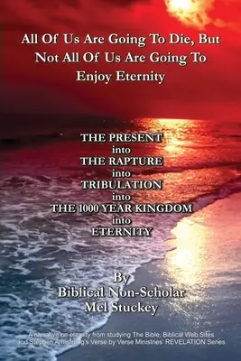 Todos vamos a morir, pero no todos vamos a disfrutar de la eternidad: DEL PRESENTE al Rapto a la TRIBULACIÓN al REINO DE LOS 1000 AÑOS en - All Of Us Are Going To Die, But Not All Of Us Are Going To Enjoy Eternity: THE PRESENT into THE RAPTURE into TRIBULATION into THE 1000 YEAR KINGDOM in