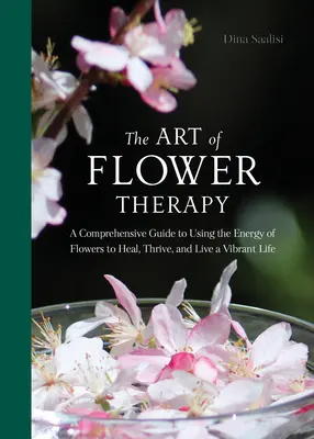 El arte de la terapia floral: Una Guía Completa para Utilizar la Energía de las Flores para Sanar, Prosperar y Vivir una Vida Vibrante - The Art of Flower Therapy: A Comprehensive Guide to Using the Energy of Flowers to Heal, Thrive, and Live a Vibrant Life