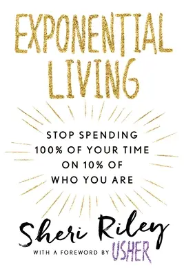 La vida exponencial: Deja de gastar el 100% de tu tiempo en el 10% de lo que eres - Exponential Living: Stop Spending 100% of Your Time on 10% of Who You Are