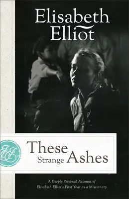 Estas extrañas cenizas: Un relato profundamente personal del primer año de Elisabeth Elliot como misionera - These Strange Ashes: A Deeply Personal Account of Elisabeth Elliot's First Year as a Missionary