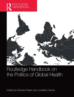 Routledge Handbook on the Politics of Global Health (Manual Routledge sobre la política sanitaria mundial) - Routledge Handbook on the Politics of Global Health