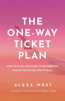 El plan del billete de ida: Encuentra y financia tu propósito mientras viajas por el mundo - The One-Way Ticket Plan: Find and Fund Your Purpose While Traveling the World