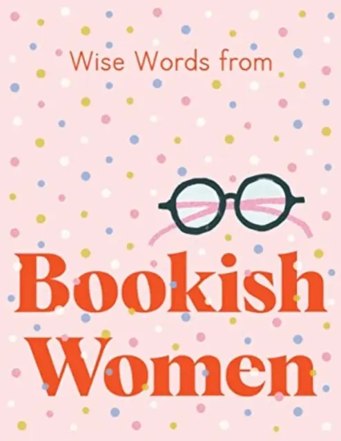 Palabras sabias de mujeres de libro: Consejos de vida inteligentes y atrevidos - Wise Words from Bookish Women: Smart and Sassy Life Advice