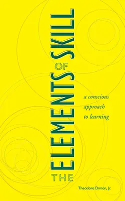 Los elementos de la destreza: Un enfoque consciente del aprendizaje - The Elements of Skill: A Conscious Approach to Learning