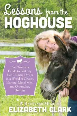 Lecciones de la porqueriza: Guía de una mujer para seguir su sueño rural en un mundo de estiércol, hombres de metal y cazadores de marmotas - Lessons from the Hoghouse: A Woman's Guide to Following Her Country Dream in a World of Manure, Metal Men, and Groundhog Hunters