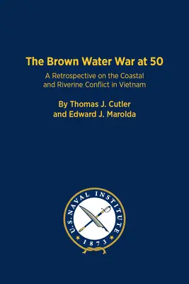 The Brown Water War at 50: A Retrospective on the Coastal and Riverine Conflict in Vietnam (La guerra de las aguas marrones a los 50 años: retrospectiva del conflicto costero y fluvial en Vietnam) - The Brown Water War at 50: A Retrospective on the Coastal and Riverine Conflict in Vietnam