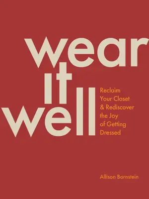 Vístete bien: Recupera tu armario y redescubre el placer de vestirte - Wear It Well: Reclaim Your Closet and Rediscover the Joy of Getting Dressed