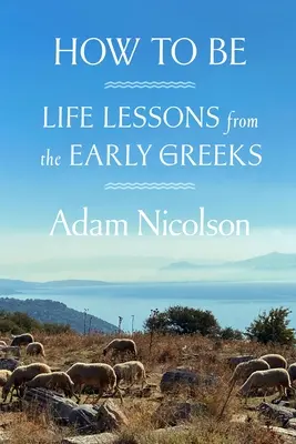 Cómo ser: lecciones de vida de los primeros griegos - How to Be: Life Lessons from the Early Greeks