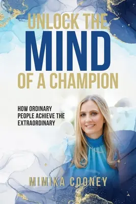 Desbloquea la mente de un campeón: cómo la gente corriente consigue lo extraordinario - Unlock The Mind Of A Champion: How Ordinary People Achieve The Extraordinary