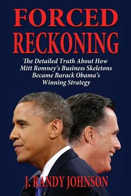 Forced Reckoning - La verdad detallada sobre cómo los esqueletos empresariales de Mitt Romney se convirtieron en la estrategia ganadora de Barack Obama - Forced Reckoning - The Detailed Truth about How Mitt Romney's Business Skeletons Became Barack Obama's Winning Strategy