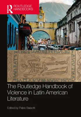 The Routledge Handbook of Violence in Latin American Literature (El manual Routledge sobre la violencia en la literatura latinoamericana) - The Routledge Handbook of Violence in Latin American Literature