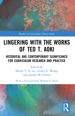 Lingering with the Works of Ted T. Aoki: Historical and Contemporary Significance for Curriculum Research and Practice (Perseverando en la obra de Ted T. Aoki: importancia histórica y contemporánea para la investigación y la práctica curriculares) - Lingering with the Works of Ted T. Aoki: Historical and Contemporary Significance for Curriculum Research and Practice