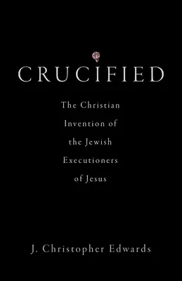 Crucified: La invención cristiana de los verdugos judíos de Jesús - Crucified: The Christian Invention of the Jewish Executioners of Jesus