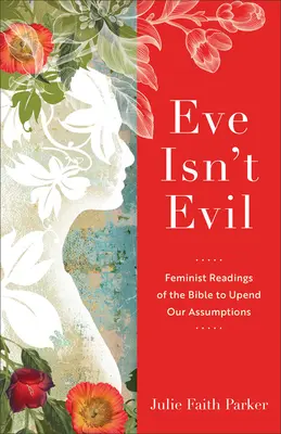 Eva no es mala: Lecturas feministas de la Biblia para cambiar nuestros supuestos - Eve Isn't Evil: Feminist Readings of the Bible to Upend Our Assumptions