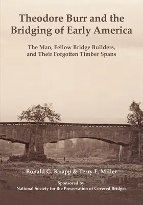 Theodore Burr y los puentes de la América primitiva: The Man, Fellow Bridge Builders, and Their Forgotten Timber Spans (El hombre, sus compañeros constructores de puentes y sus vanos de madera olvidados) - Theodore Burr and the Bridging of Early America: The Man, Fellow Bridge Builders, and Their Forgotten Timber Spans