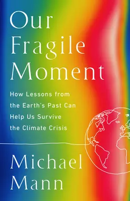 Nuestro frágil momento: Cómo las lecciones del pasado de la Tierra pueden ayudarnos a sobrevivir a la crisis climática - Our Fragile Moment: How Lessons from Earth's Past Can Help Us Survive the Climate Crisis