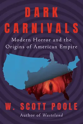 Carnavales oscuros: El horror moderno y los orígenes del imperio estadounidense - Dark Carnivals: Modern Horror and the Origins of American Empire