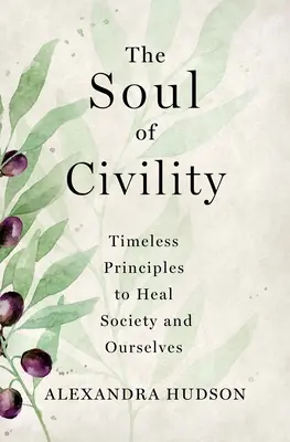 El alma de la civilidad: Principios intemporales para sanar la sociedad y a nosotros mismos - The Soul of Civility: Timeless Principles to Heal Society and Ourselves