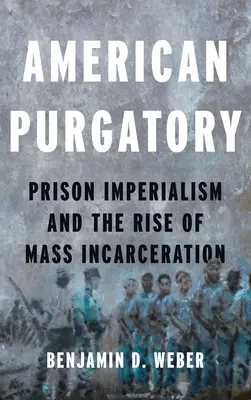 El purgatorio americano: El imperialismo carcelario y el auge del encarcelamiento masivo - American Purgatory: Prison Imperialism and the Rise of Mass Incarceration